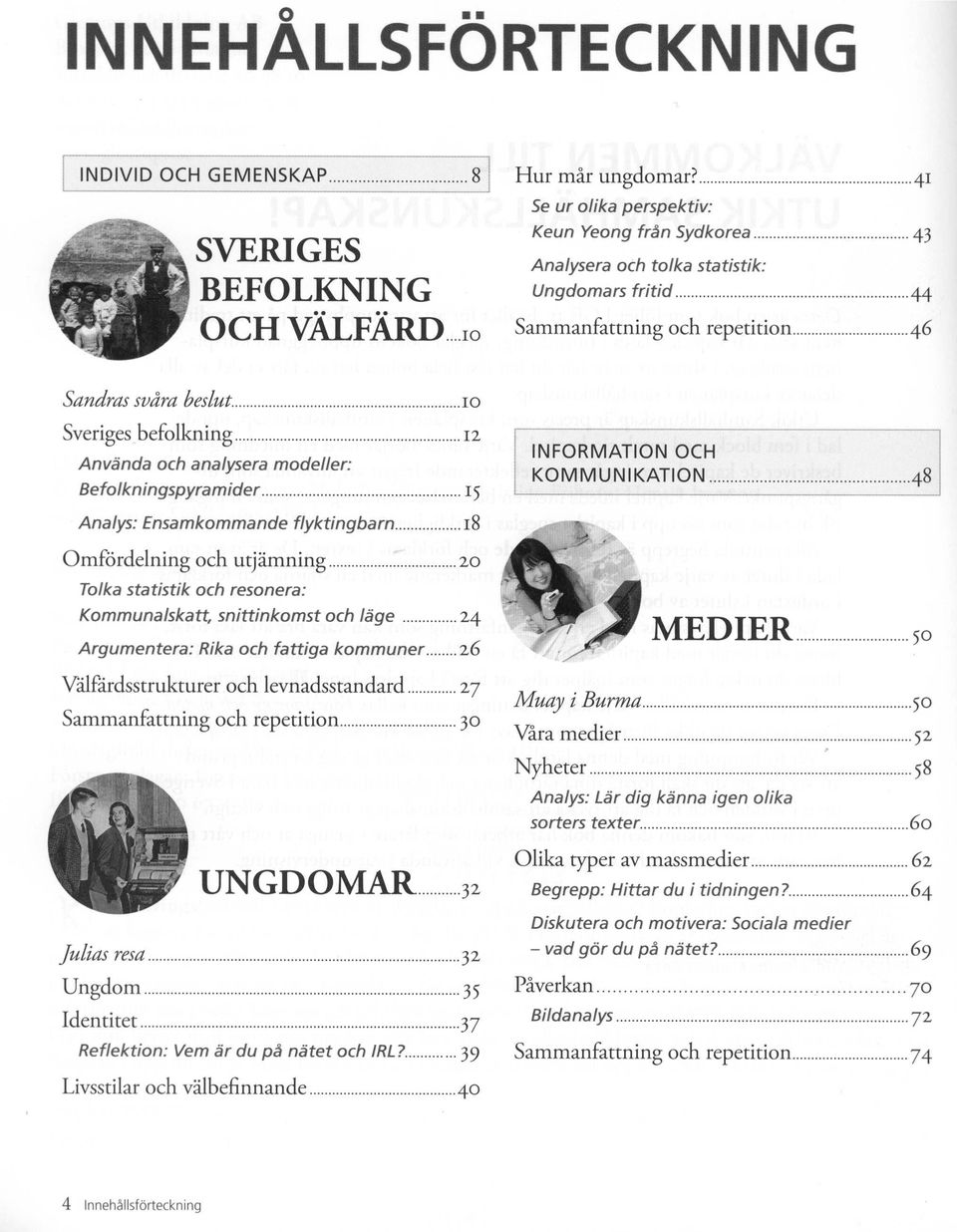 Befolkningspyramider 15 Analys: Ensamkommande flyktingbarn 18 INFORMATION OCH KO M M UNI KATION -48 Omfördelning och utjämning 20 Tolka statistik och resonera: Kommunalskatt, snittinkomst och läge 24