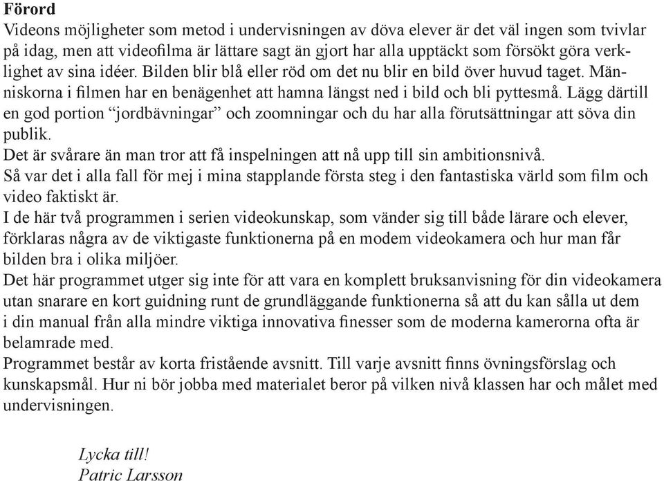 Lägg därtill en god portion jordbävningar och zoomningar och du har alla förutsättningar att söva din publik. Det är svårare än man tror att få inspelningen att nå upp till sin ambitionsnivå.