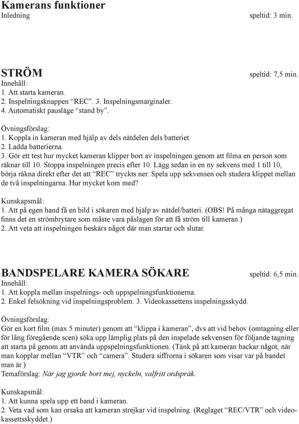 Lägg sedan in en ny sekvens med 1 till 10, börja räkna direkt efter det att REC tryckts ner. Spela upp sekvensen och studera klippet mellan de två inspelningarna. Hur mycket kom med? 1. Att på egen hand få en bild i sökaren med hjälp av nätdel/batteri.