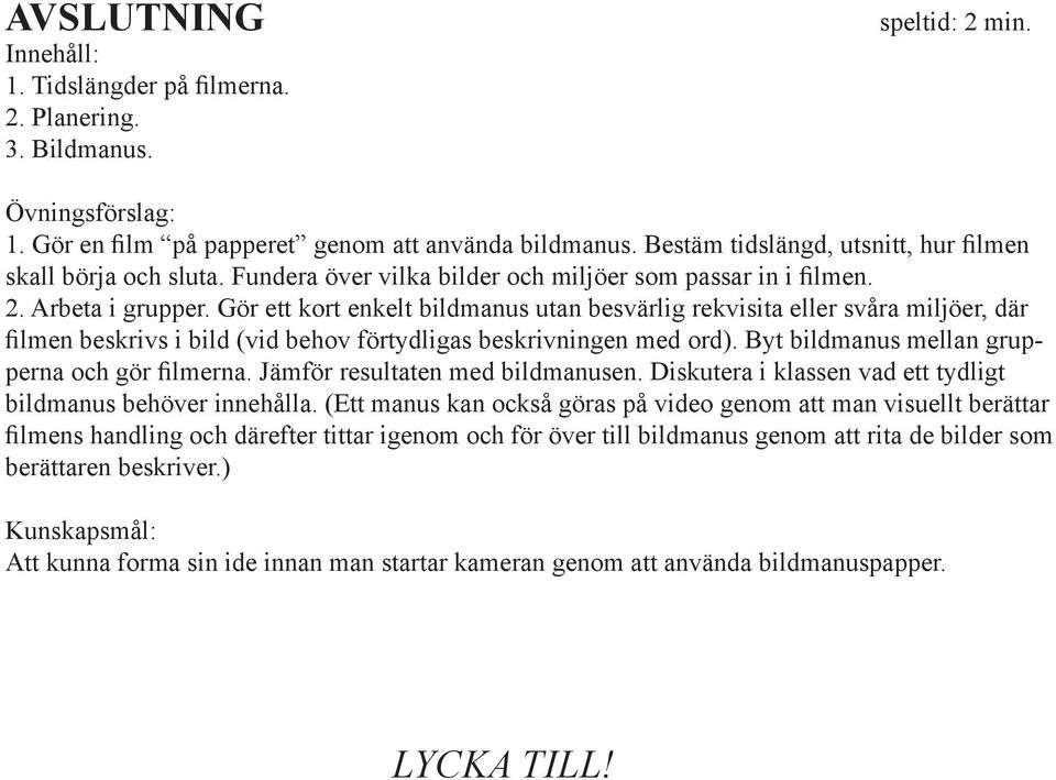 Gör ett kort enkelt bildmanus utan besvärlig rekvisita eller svåra miljöer, där filmen beskrivs i bild (vid behov förtydligas beskrivningen med ord). Byt bildmanus mellan grupperna och gör filmerna.