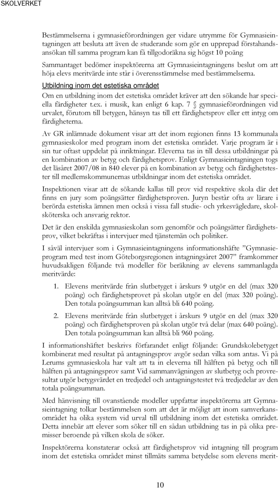 Utbildning inom det estetiska området Om en utbildning inom det estetiska området kräver att den sökande har speciella färdigheter t.ex. i musik, kan enligt 6 kap.