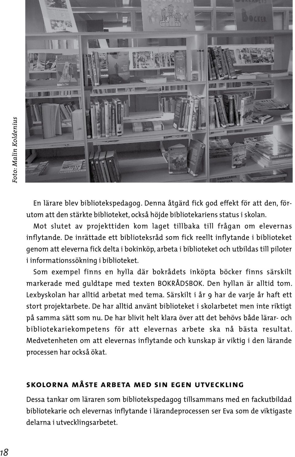 De inrättade ett biblioteksråd som fick reellt inflytande i biblioteket genom att eleverna fick delta i bokinköp, arbeta i biblioteket och utbildas till piloter i informationssökning i biblioteket.