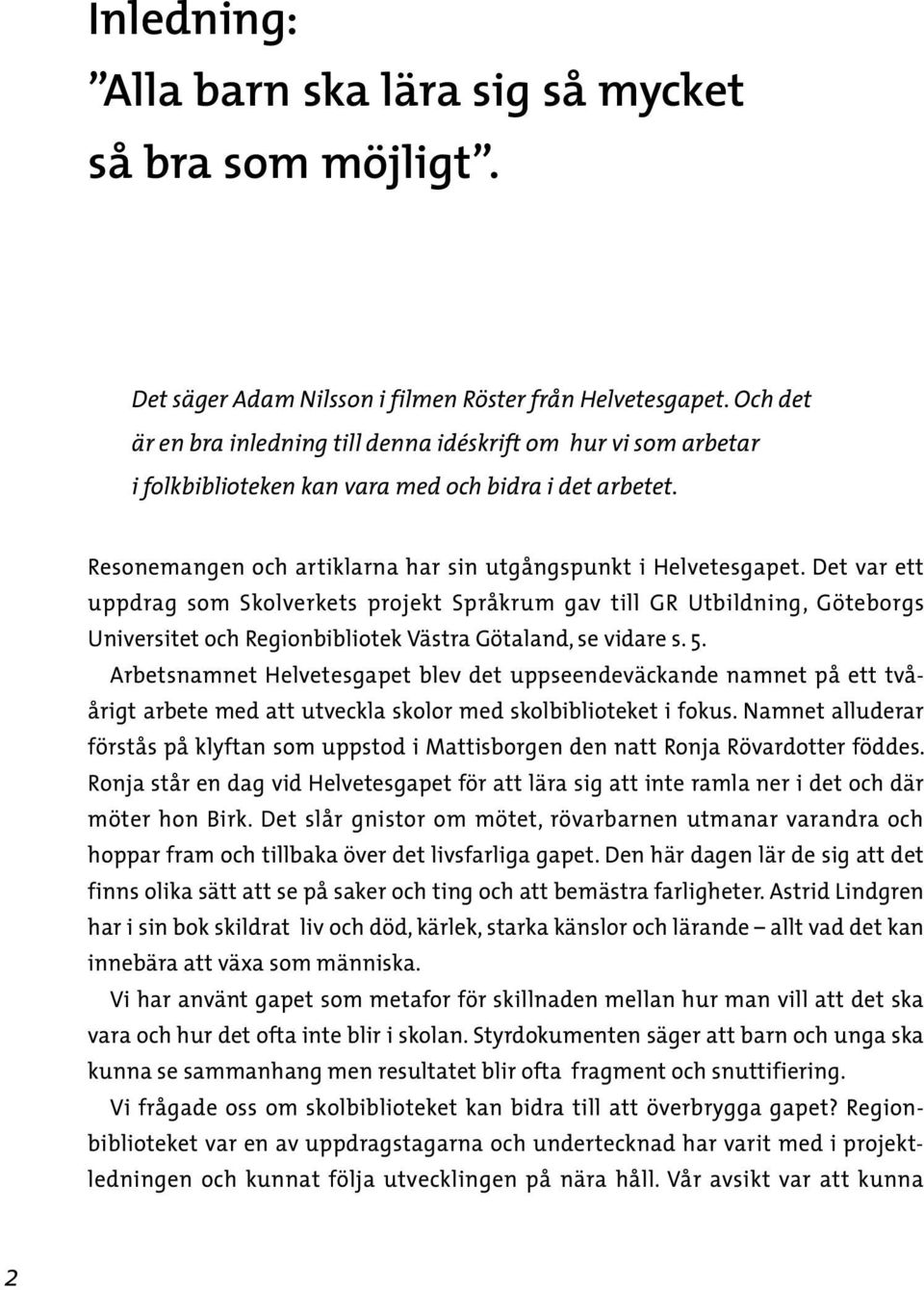 Det var ett uppdrag som Skolverkets projekt Språkrum gav till GR Utbildning, Göteborgs Universitet och Regionbibliotek Västra Götaland, se vidare s. 5.