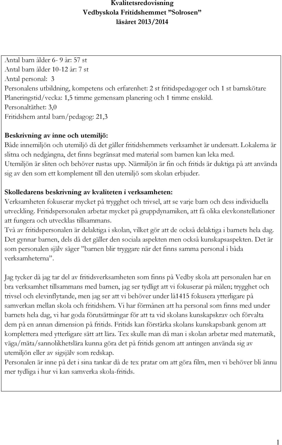 Personaltäthet: 3,0 Fritidshem antal barn/pedagog: 21,3 Beskrivning av inne och utemiljö: Både innemiljön och utemiljö då det gäller fritidshemmets verksamhet är undersatt.