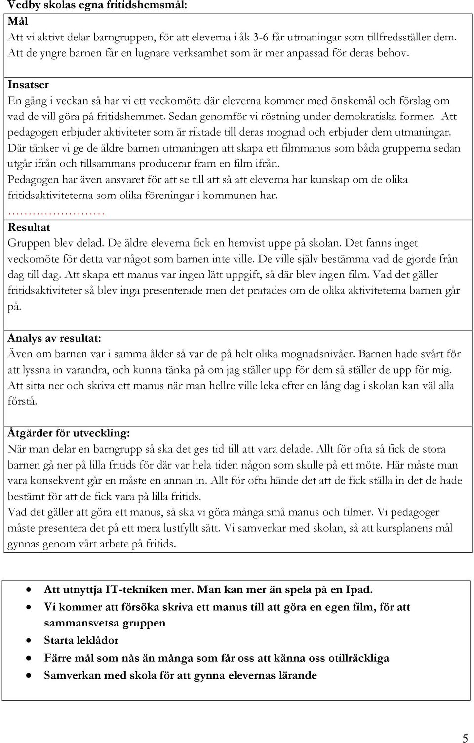 Insatser En gång i veckan så har vi ett veckomöte där eleverna kommer med önskemål och förslag om vad de vill göra på fritidshemmet. Sedan genomför vi röstning under demokratiska former.