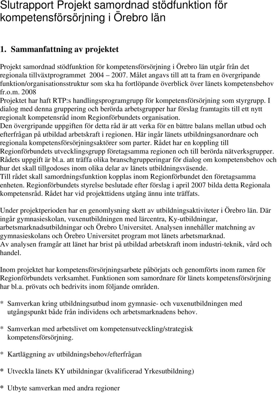 Målet angavs till att ta fram en övergripande funktion/organisationsstruktur som ska ha fortlöpande överblick över länets kompetensbehov fr.o.m. 2008 Projektet har haft RTP:s handlingsprogramgrupp för kompetensförsörjning som styrgrupp.