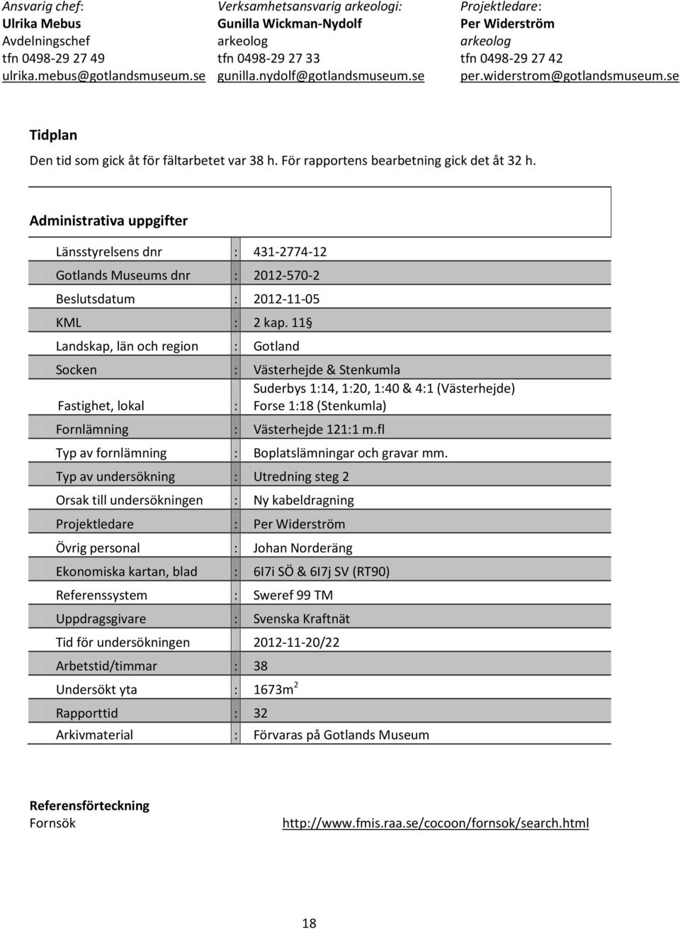 För rapportens bearbetning gick det åt 32 h. Administrativa uppgifter Länsstyrelsens dnr : 431-2774-12 Gotlands Museums dnr : 2012-570-2 Beslutsdatum : 2012-11-05 KML : 2 kap.