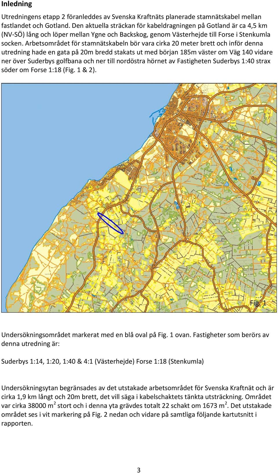 Arbetsområdet för stamnätskabeln bör vara cirka 20 meter brett och inför denna utredning hade en gata på 20m bredd stakats ut med början 185m väster om Väg 140 vidare ner över Suderbys golfbana och