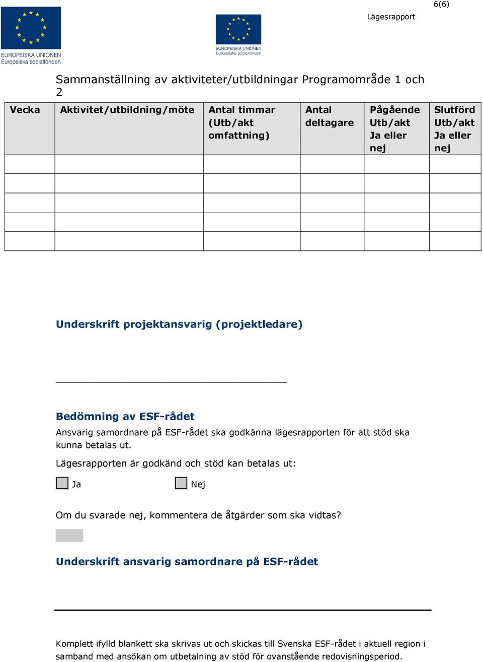 att stöd ska kunna betalas ut. en är godkänd och stöd kan betalas ut: Ja Nej Om du svarade nej, kommentera de åtgärder som ska vidtas?