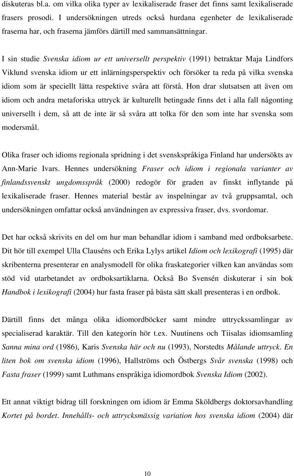I sin studie Svenska idiom ur ett universellt perspektiv (1991) betraktar Maja Lindfors Viklund svenska idiom ur ett inlärningsperspektiv och försöker ta reda på vilka svenska idiom som är speciellt