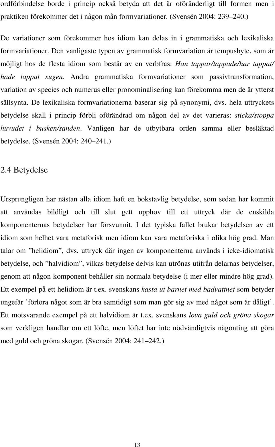 Den vanligaste typen av grammatisk formvariation är tempusbyte, som är möjligt hos de flesta idiom som består av en verbfras: Han tappar/tappade/har tappat/ hade tappat sugen.