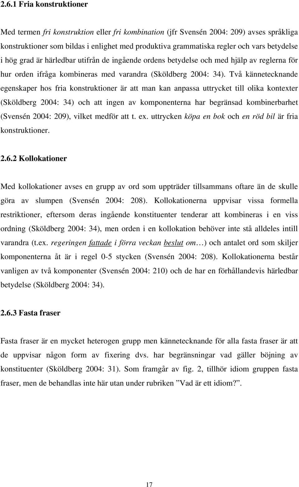 Två kännetecknande egenskaper hos fria konstruktioner är att man kan anpassa uttrycket till olika kontexter (Sköldberg 2004: 34) och att ingen av komponenterna har begränsad kombinerbarhet (Svensén