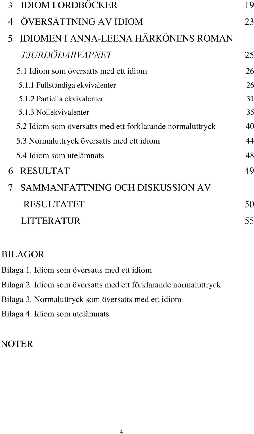 4 Idiom som utelämnats 48 6 RESULTAT 49 7 SAMMANFATTNING OCH DISKUSSION AV RESULTATET 50 LITTERATUR 55 BILAGOR Bilaga 1. Idiom som översatts med ett idiom Bilaga 2.