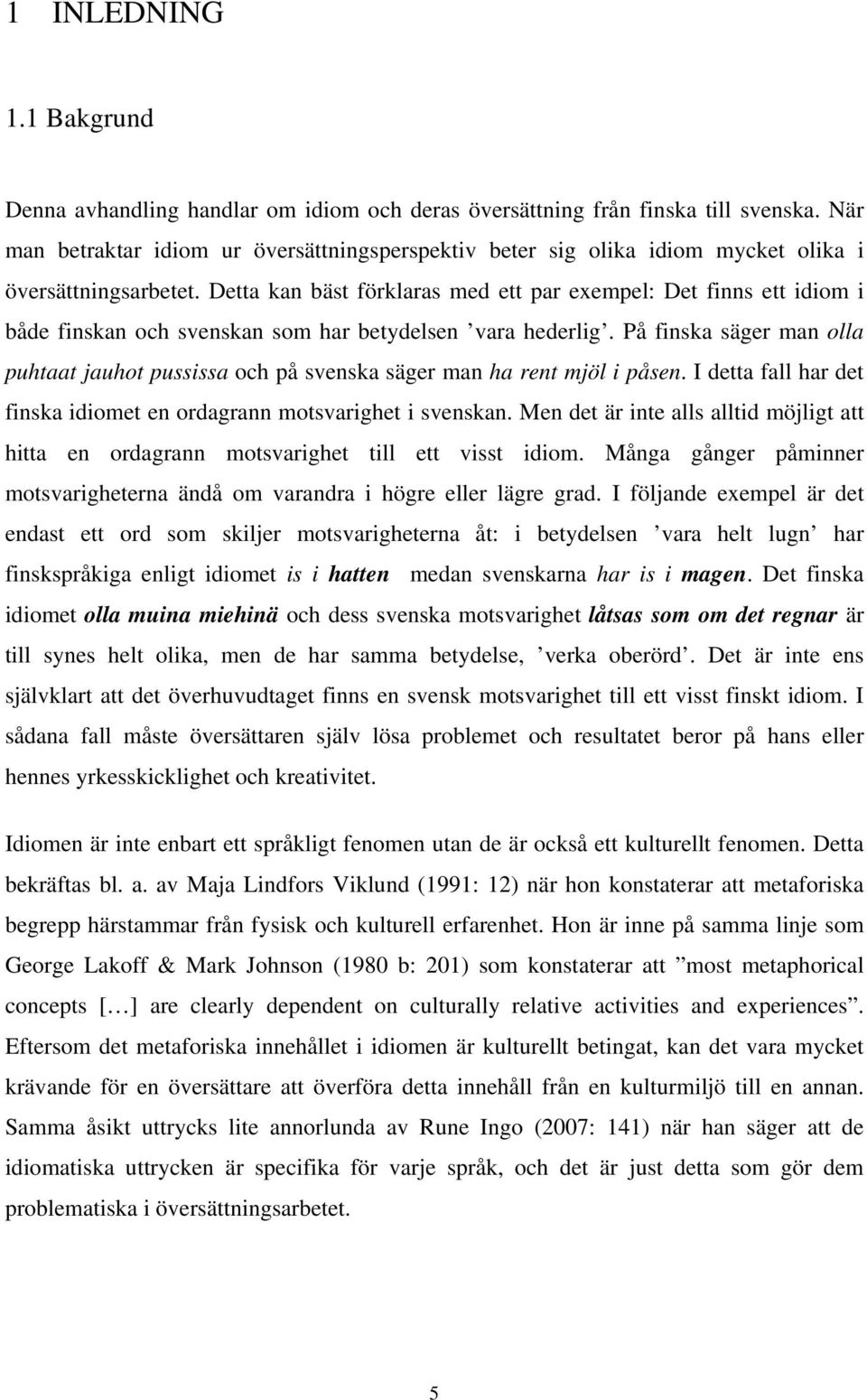 Detta kan bäst förklaras med ett par exempel: Det finns ett idiom i både finskan och svenskan som har betydelsen vara hederlig.