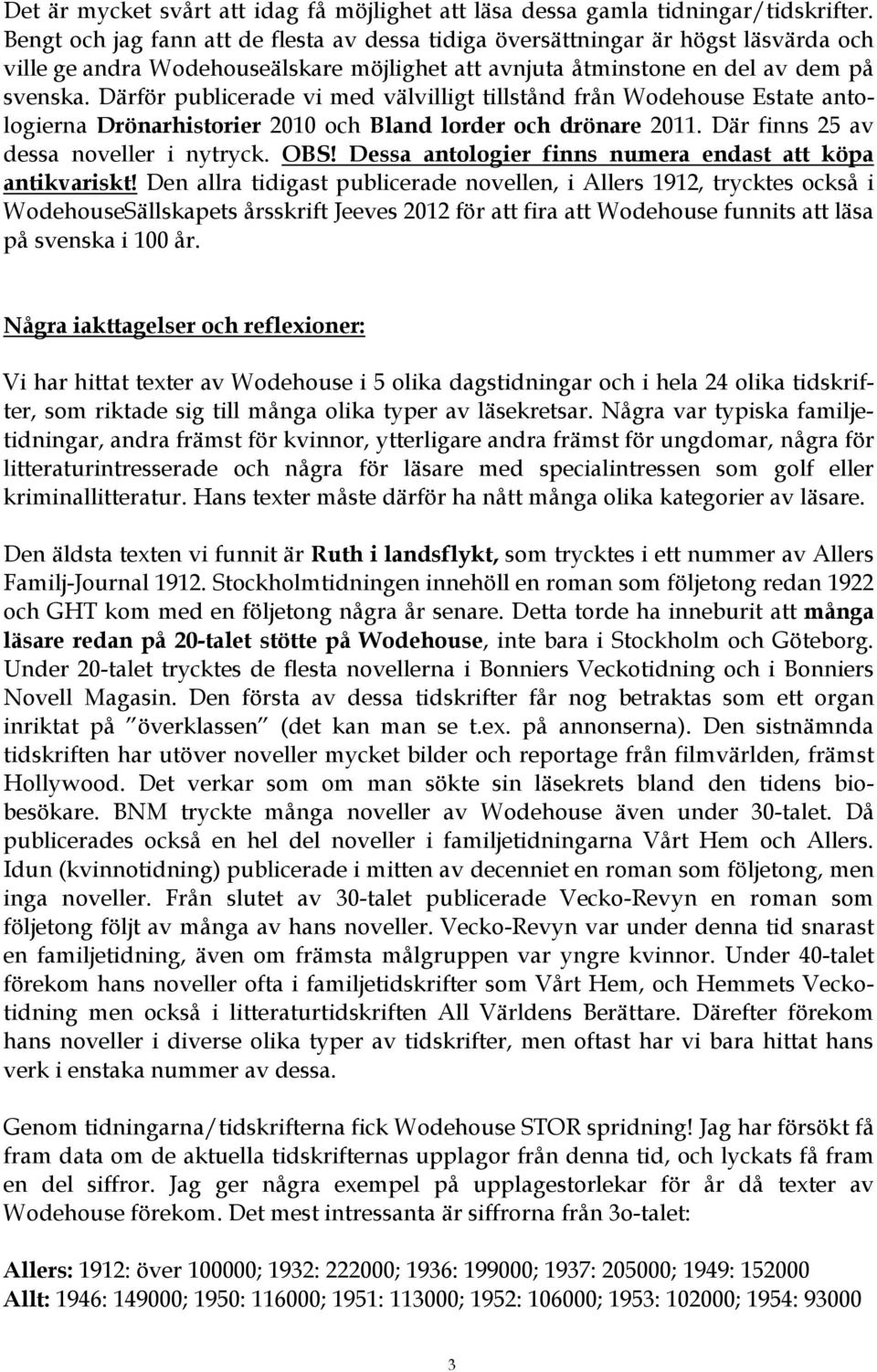 Därför publicerade vi med välvilligt tillstånd från Wodehouse Estate antologierna Drönarhistorier 2010 och Bland lorder och drönare 2011. Där finns 25 av dessa noveller i nytryck. OBS!