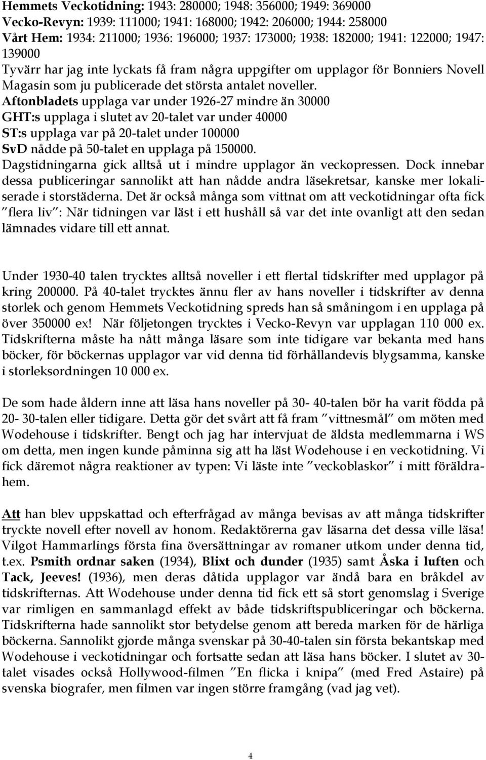 Aftonbladets upplaga var under 1926-27 mindre än 30000 GHT:s upplaga i slutet av 20-talet var under 40000 ST:s upplaga var på 20-talet under 100000 SvD nådde på 50-talet en upplaga på 150000.