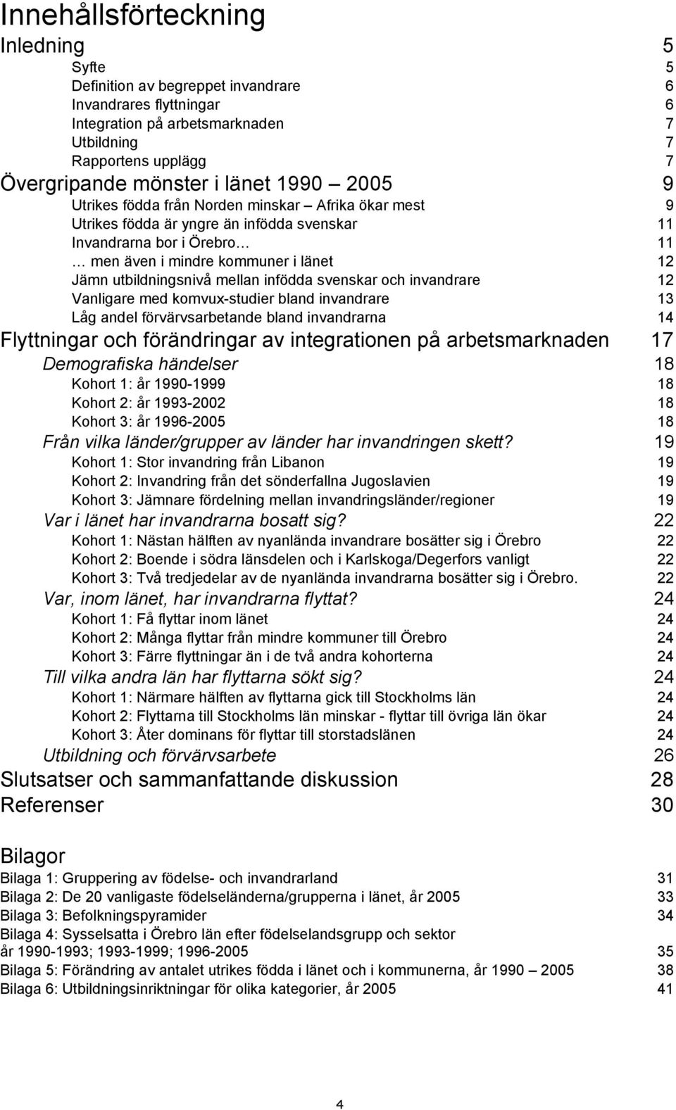 mellan infödda svenskar och invandrare 12 Vanligare med komvux-studier bland invandrare 13 Låg andel förvärvsarbetande bland invandrarna 14 Flyttningar och förändringar av integrationen på