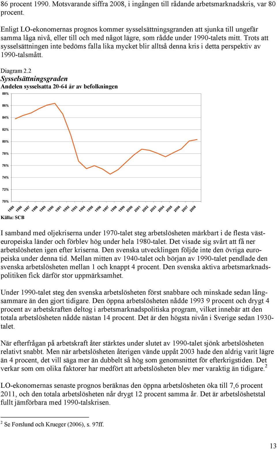 Trots att sysselsättningen inte bedöms falla lika mycket blir alltså denna kris i detta perspektiv av 1990-talsmått. Diagram 2.