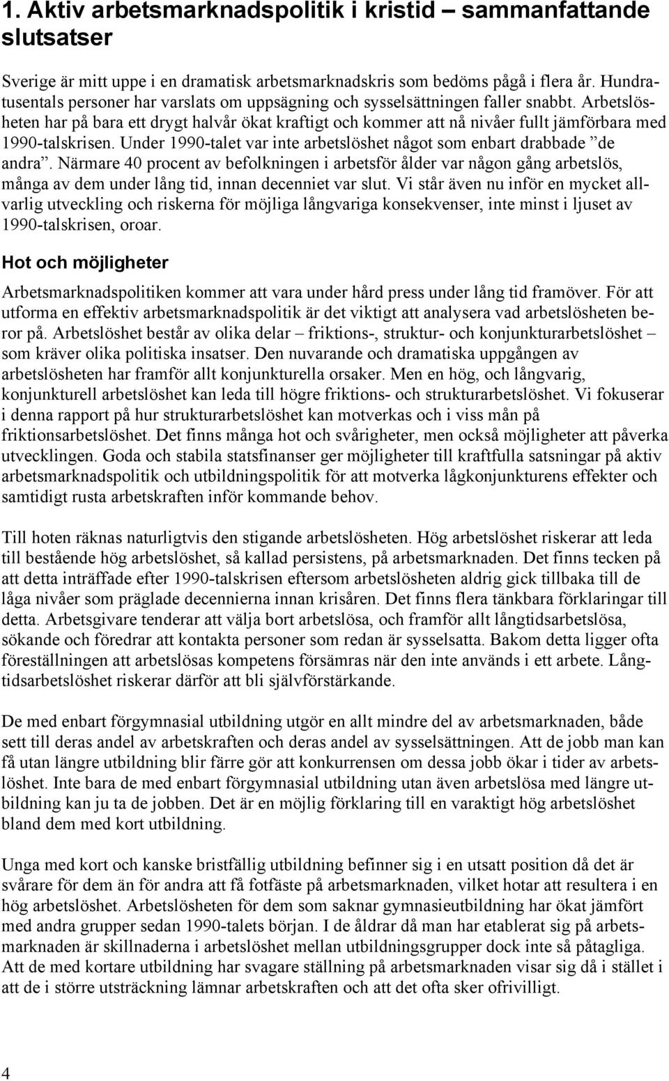 Arbetslösheten har på bara ett drygt halvår ökat kraftigt och kommer att nå nivåer fullt jämförbara med 1990-talskrisen. Under 1990-talet var inte arbetslöshet något som enbart drabbade de andra.