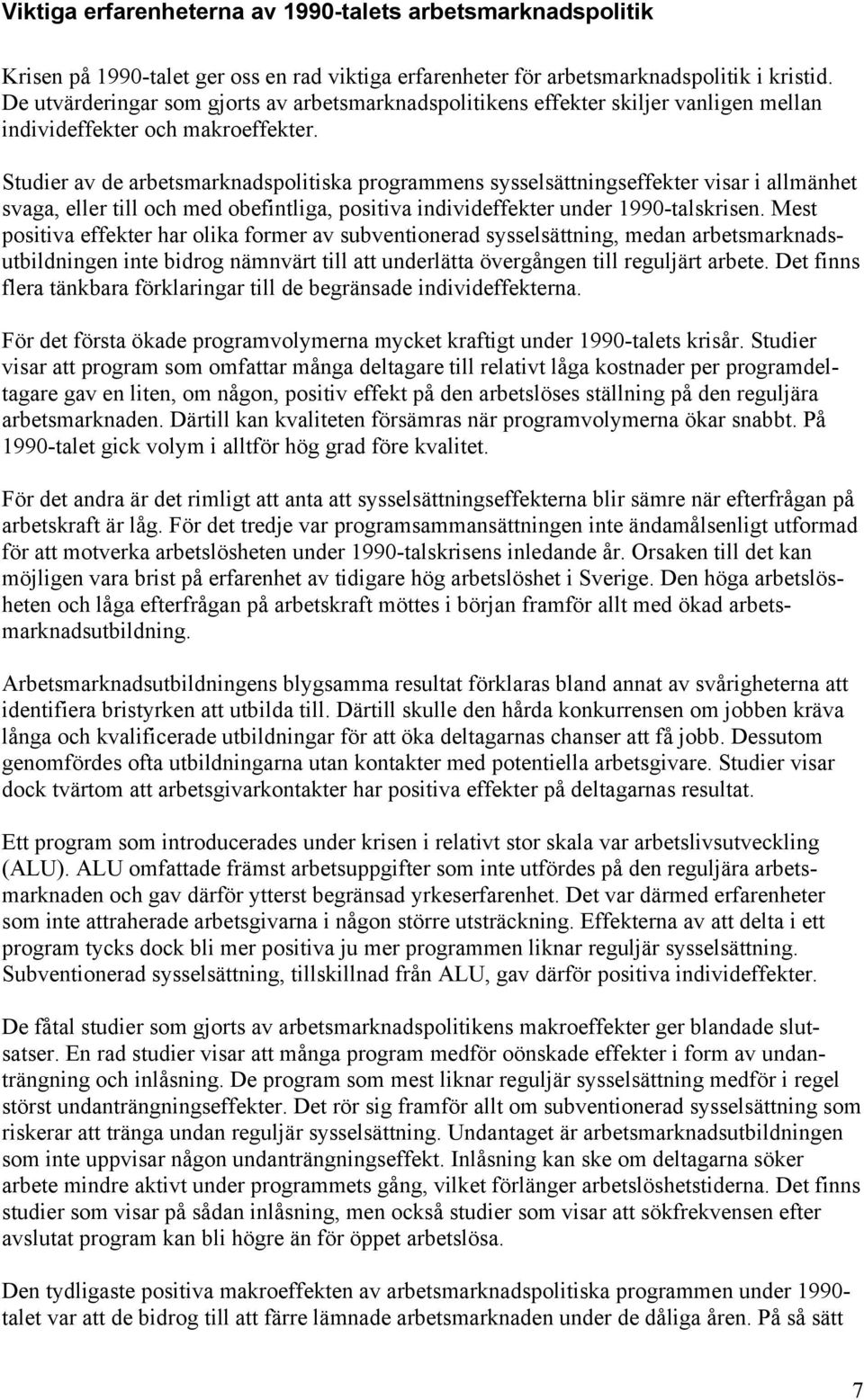 Studier av de arbetsmarknadspolitiska programmens sysselsättningseffekter visar i allmänhet svaga, eller till och med obefintliga, positiva individeffekter under 1990-talskrisen.