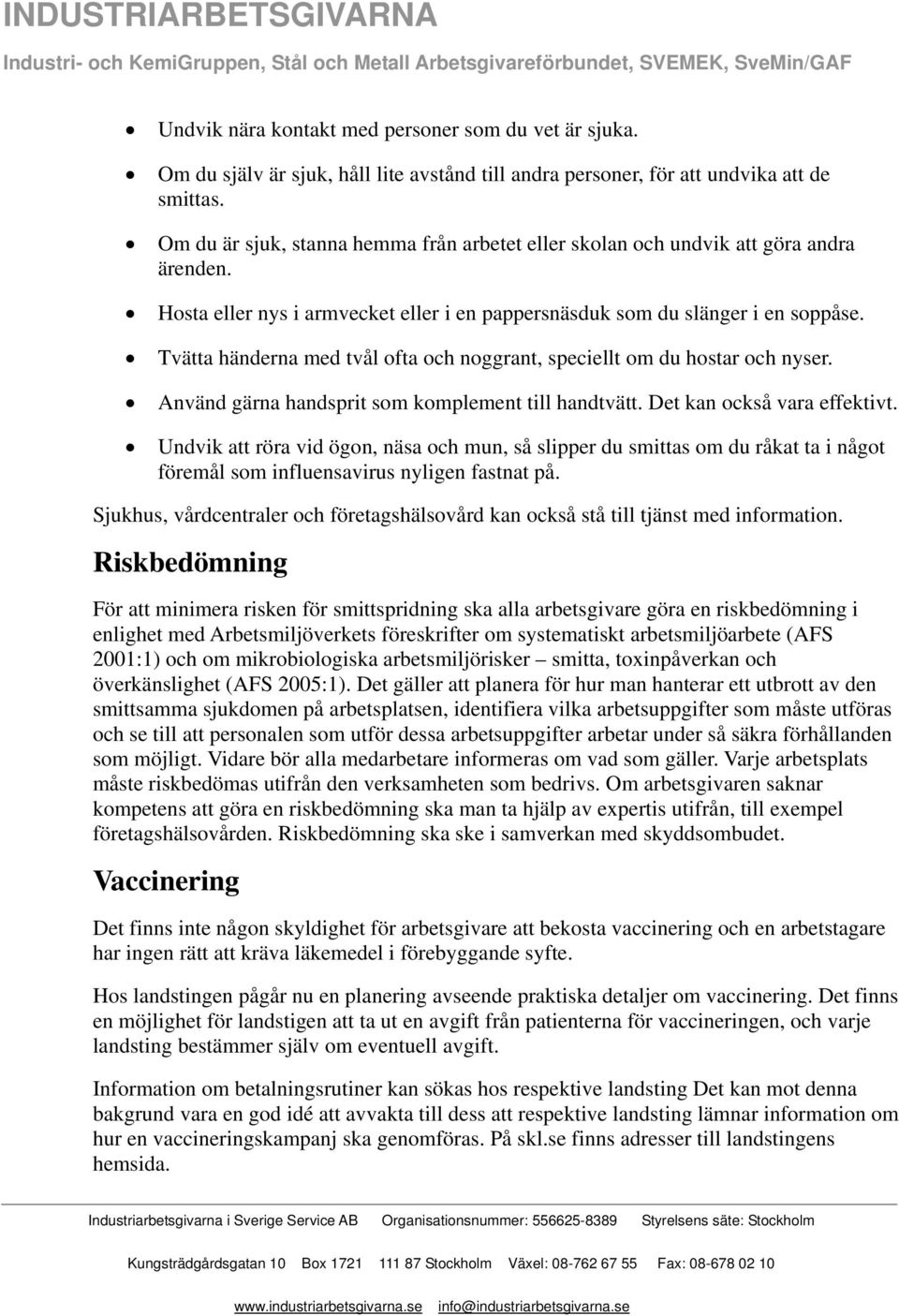 Tvätta händerna med tvål ofta och noggrant, speciellt om du hostar och nyser. Använd gärna handsprit som komplement till handtvätt. Det kan också vara effektivt.