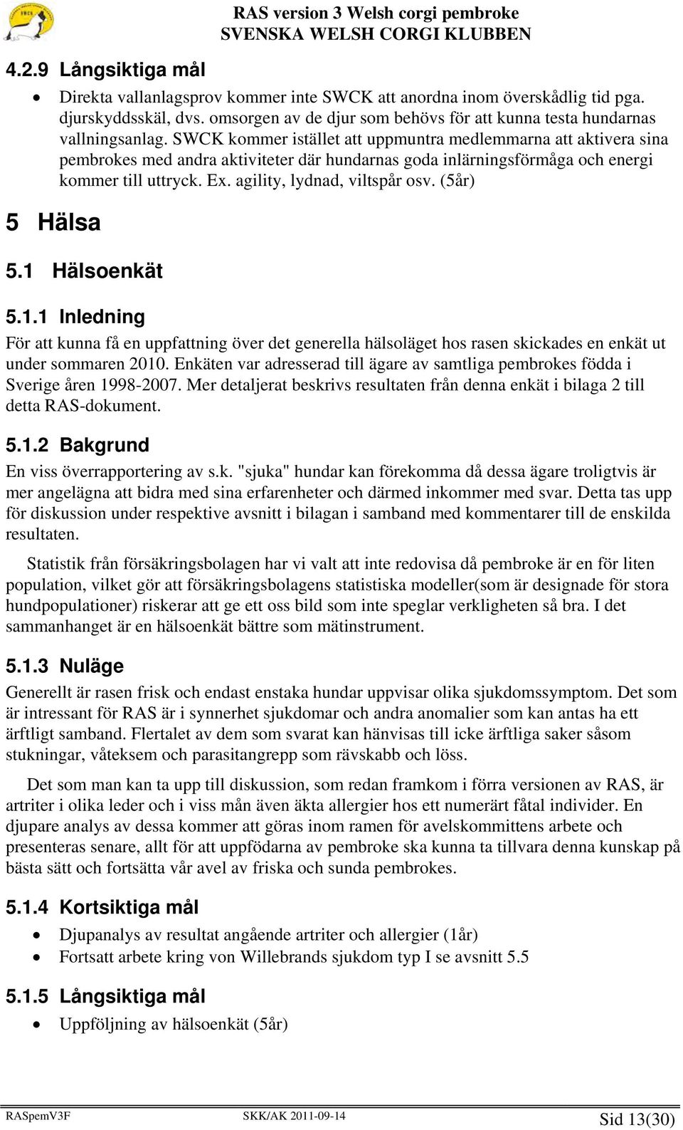 SWCK kommer istället att uppmuntra medlemmarna att aktivera sina pembrokes med andra aktiviteter där hundarnas goda inlärningsförmåga och energi kommer till uttryck. Ex. agility, lydnad, viltspår osv.