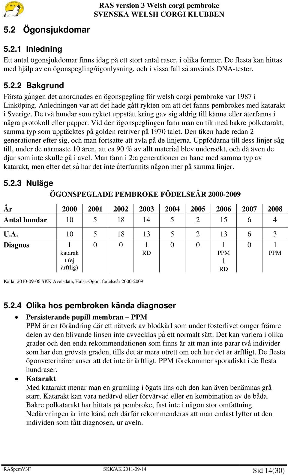 2 Bakgrund Första gången det anordnades en ögonspegling för welsh corgi pembroke var 1987 i Linköping. Anledningen var att det hade gått rykten om att det fanns pembrokes med katarakt i Sverige.