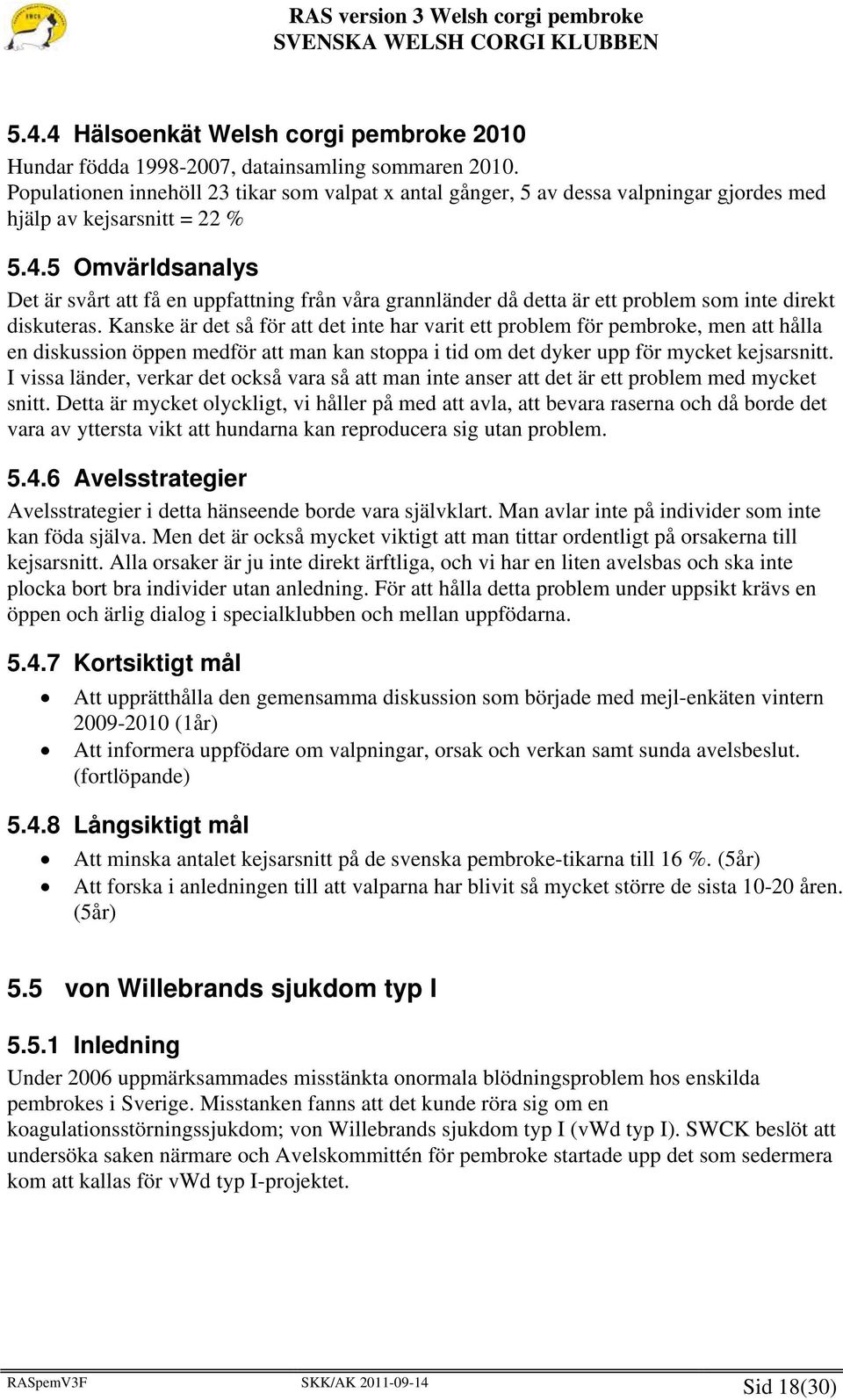 5 Omvärldsanalys Det är svårt att få en uppfattning från våra grannländer då detta är ett problem som inte direkt diskuteras.