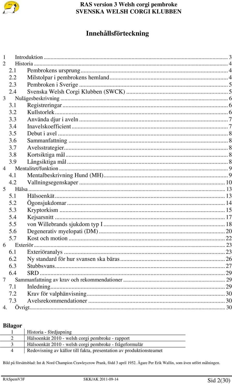 .. 8 3.8 Kortsiktiga mål... 8 3.9 Långsiktiga mål... 8 4 Mentalitet/funktion... 9 4.1 Mentalbeskrivning Hund (MH)... 9 4.2 Vallningsegenskaper... 10 5 Hälsa... 13 5.1 Hälsoenkät... 13 5.2 Ögonsjukdomar.