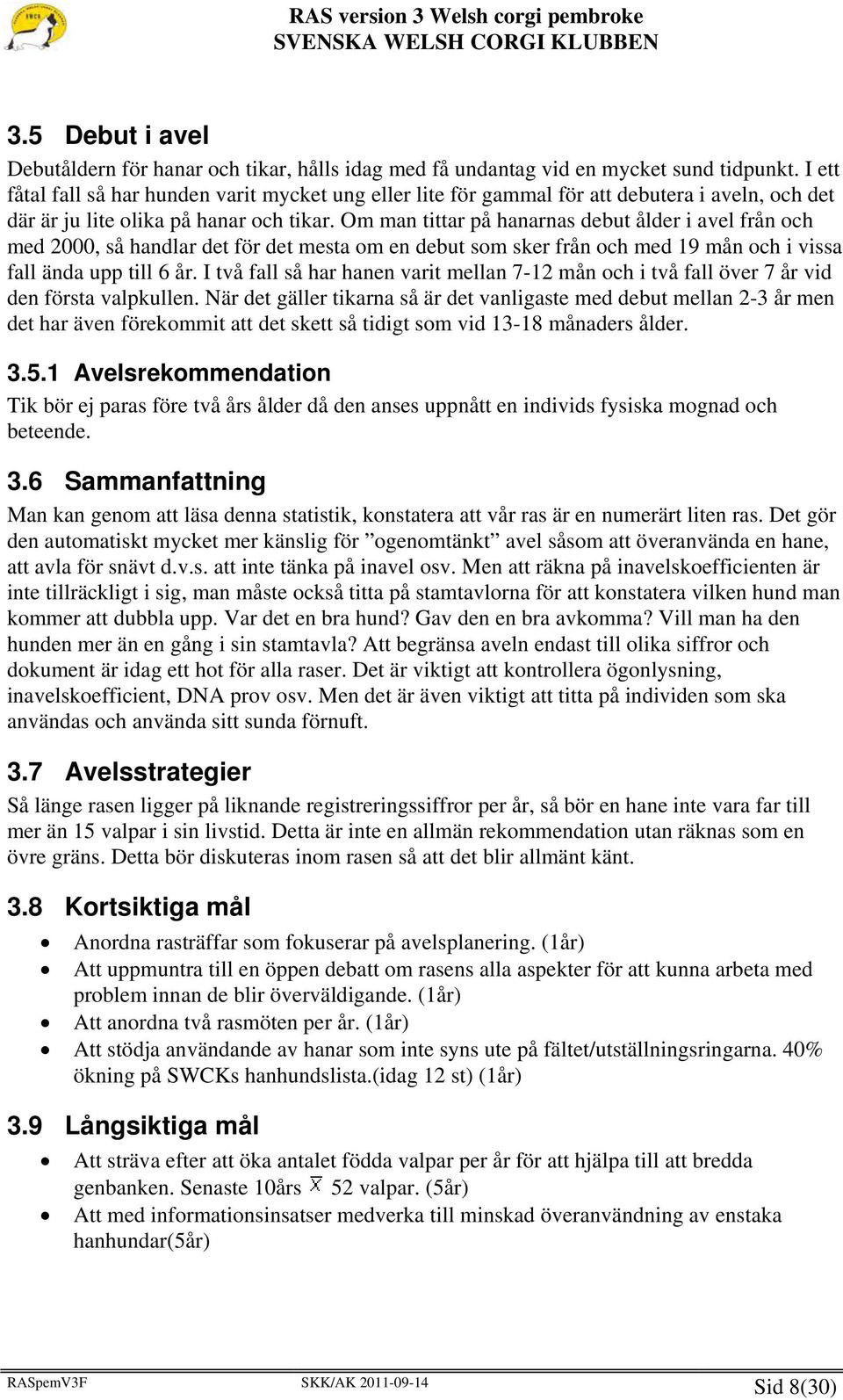 Om man tittar på hanarnas debut ålder i avel från och med 2000, så handlar det för det mesta om en debut som sker från och med 19 mån och i vissa fall ända upp till 6 år.