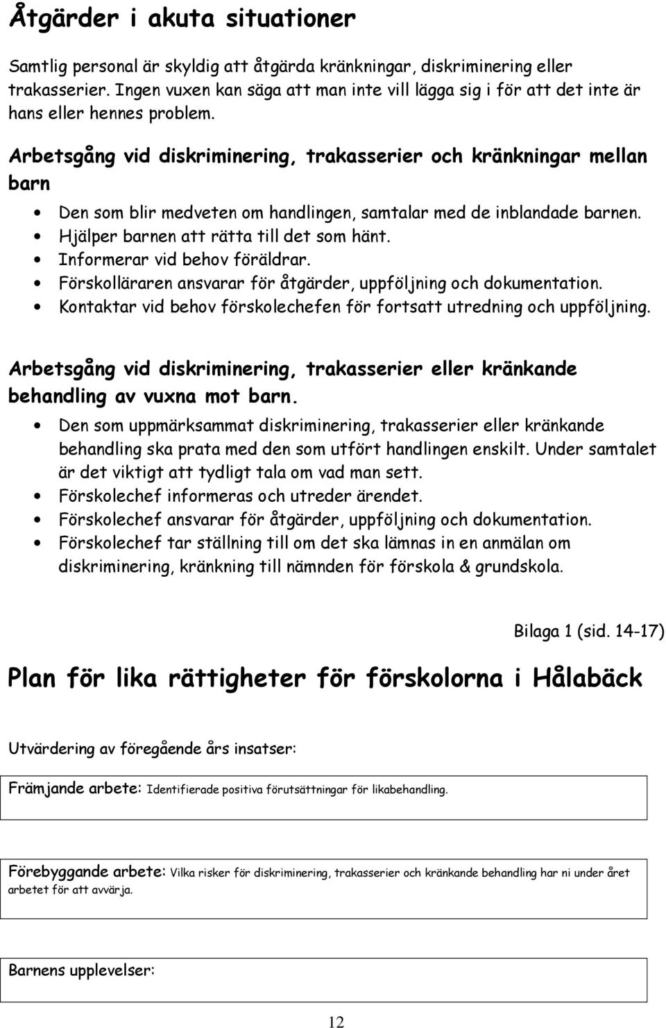 Arbetsgång vid diskriminering, trakasserier och kränkningar mellan barn Den som blir medveten om handlingen, samtalar med de inblandade barnen. Hjälper barnen att rätta till det som hänt.