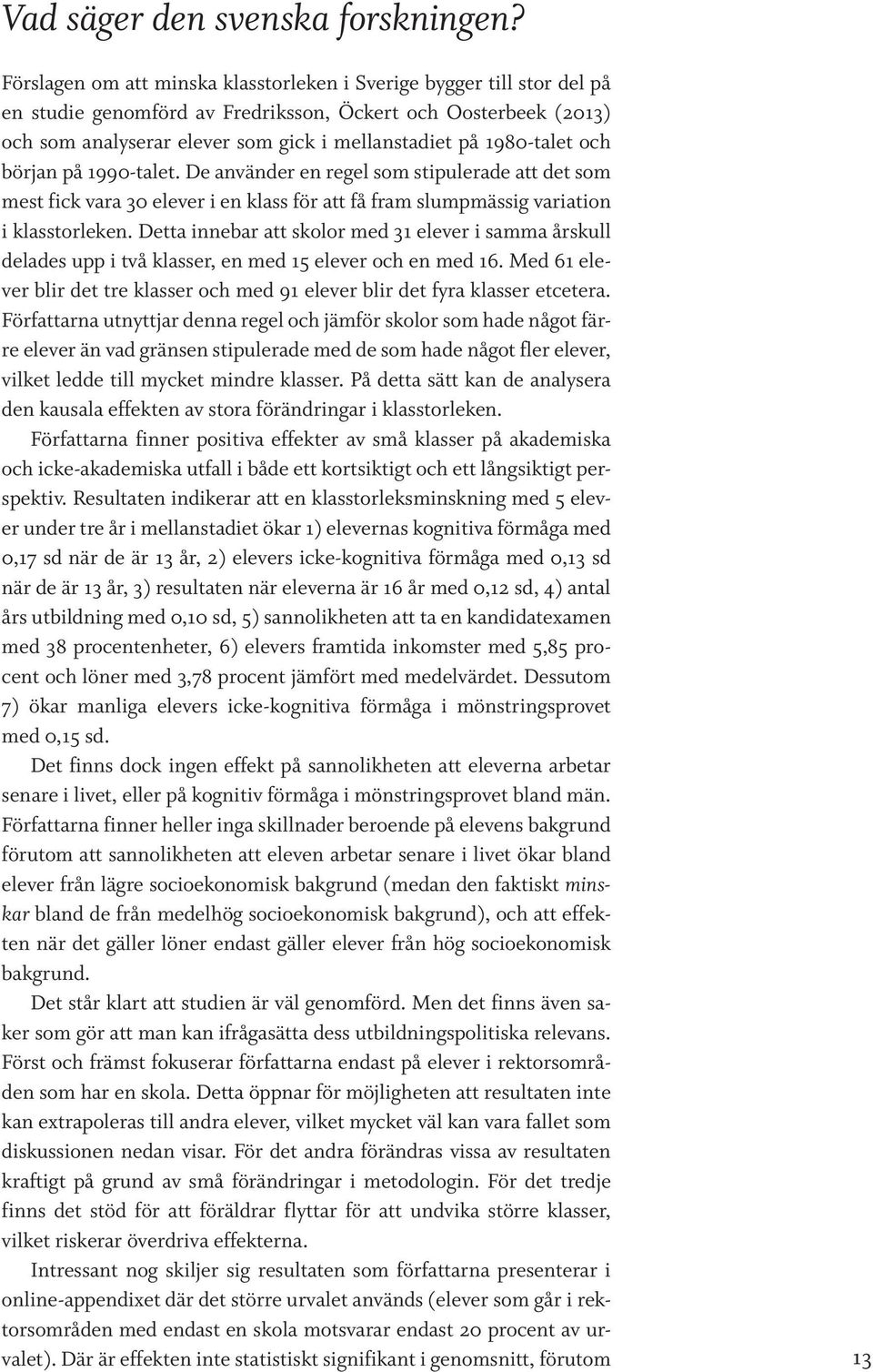 1980-talet och början på 1990-talet. De använder en regel som stipulerade att det som mest fick vara 30 elever i en klass för att få fram slumpmässig variation i klasstorleken.