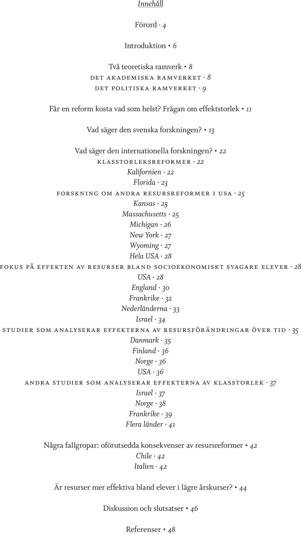 22 klasstorleksreformer 22 Kalifornien 22 Florida 23 forskning om andra resursreformer i usa 25 Kansas 25 Massachusetts 25 Michigan 26 New York 27 Wyoming 27 Hela USA 28 fokus på effekten av resurser