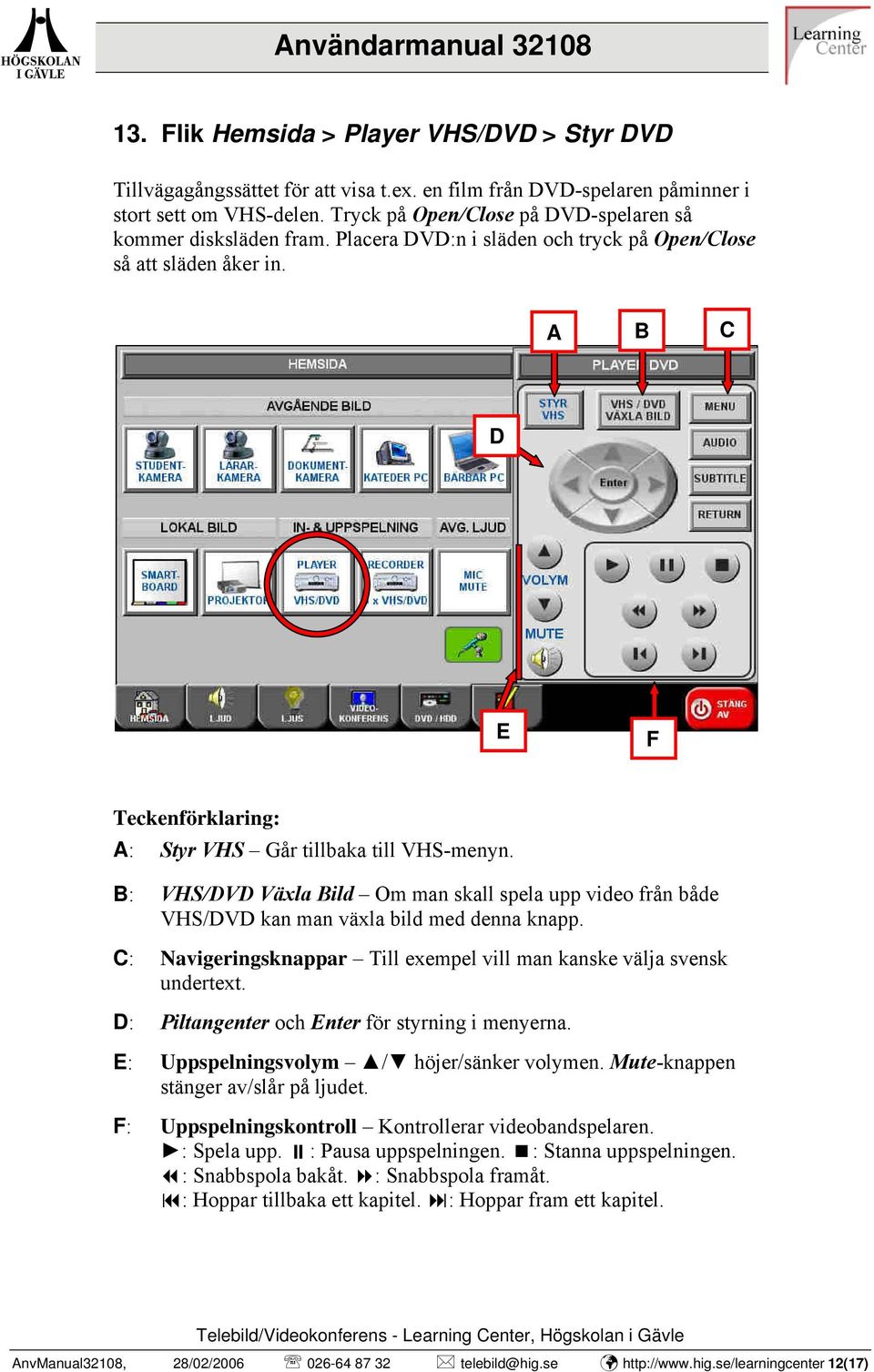 : VHS/DVD Växla ild Om man skall spela upp video från både VHS/DVD kan man växla bild med denna knapp. : Navigeringsknappar Till exempel vill man kanske välja svensk undertext.