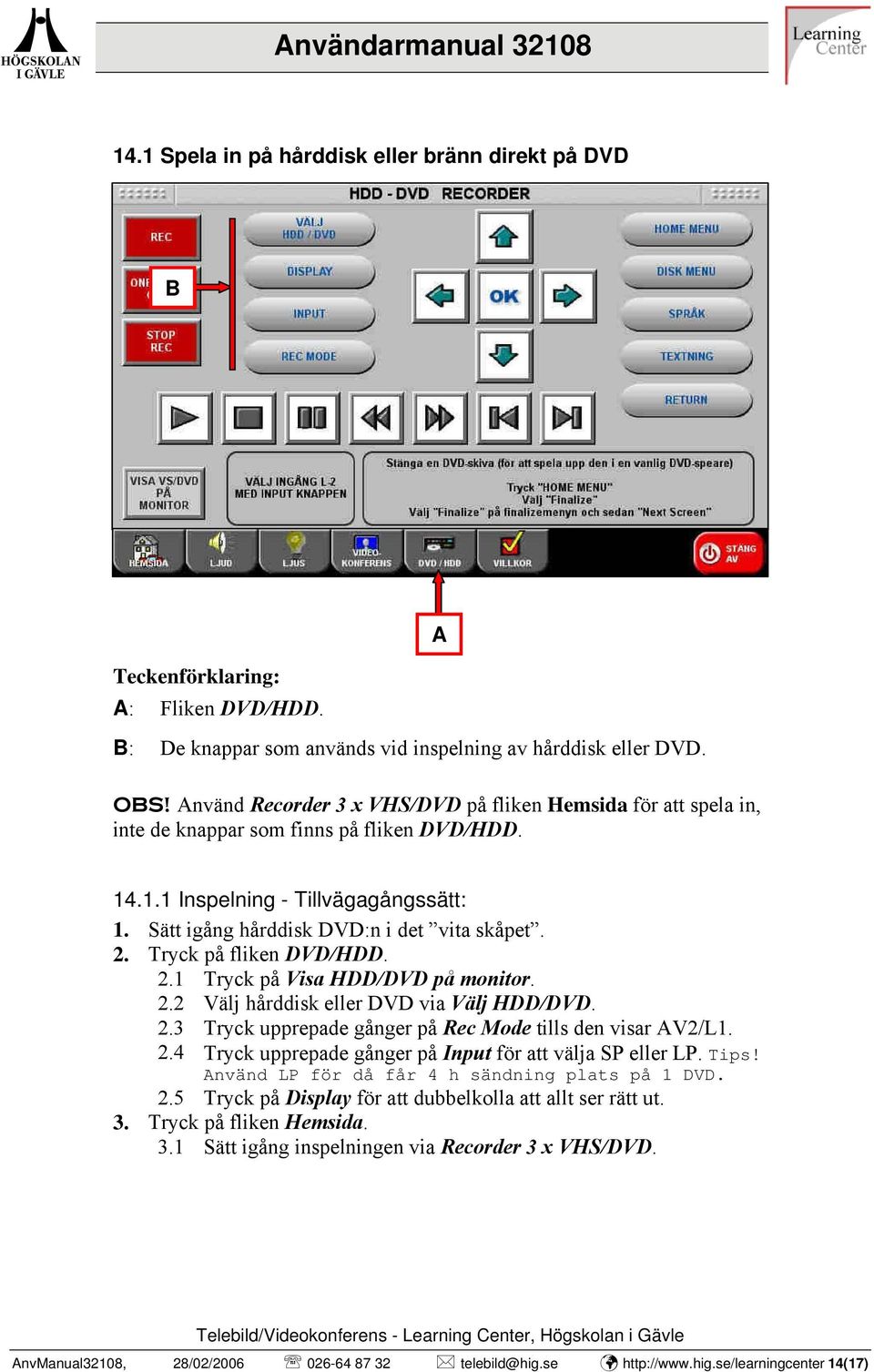 Tryck på fliken DVD/HDD. 2.1 Tryck på Visa HDD/DVD på monitor. 2.2 Välj hårddisk eller DVD via Välj HDD/DVD. 2.3 Tryck upprepade gånger på Rec Mode tills den visar V2/L1. 2.4 Tryck upprepade gånger på Input för att välja SP eller LP.