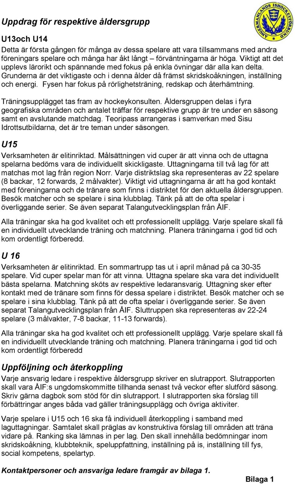 Fysen har fokus på rörlighetsträning, redskap och återhämtning. Träningsupplägget tas fram av hockeykonsulten.