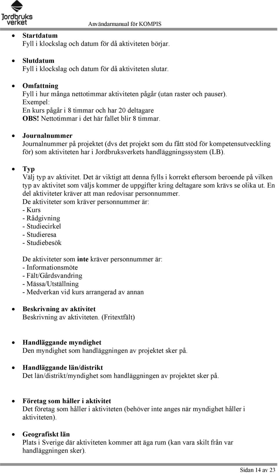 Journalnummer Journalnummer på projektet (dvs det projekt som du fått stöd för kompetensutveckling för) som aktiviteten har i Jordbruksverkets handläggningssystem (LB). Typ Välj typ av aktivitet.