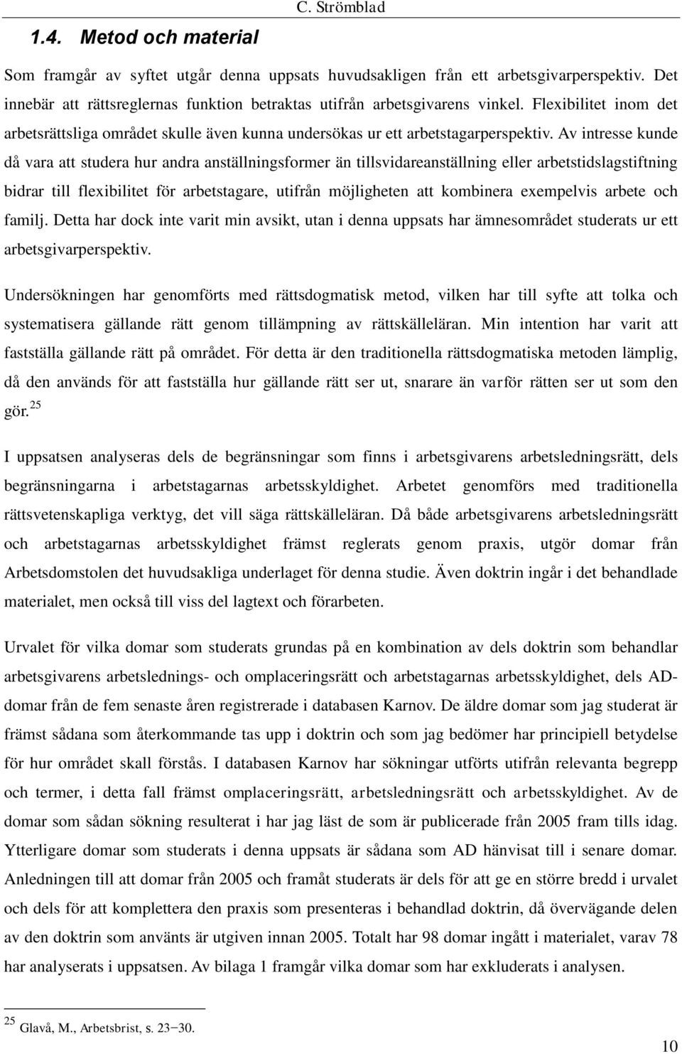 Av intresse kunde då vara att studera hur andra anställningsformer än tillsvidareanställning eller arbetstidslagstiftning bidrar till flexibilitet för arbetstagare, utifrån möjligheten att kombinera