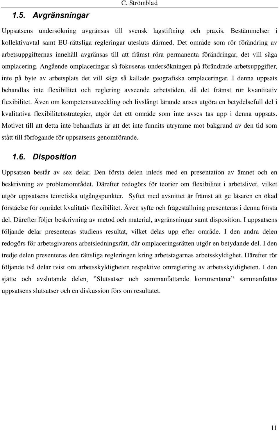 Angående omplaceringar så fokuseras undersökningen på förändrade arbetsuppgifter, inte på byte av arbetsplats det vill säga så kallade geografiska omplaceringar.