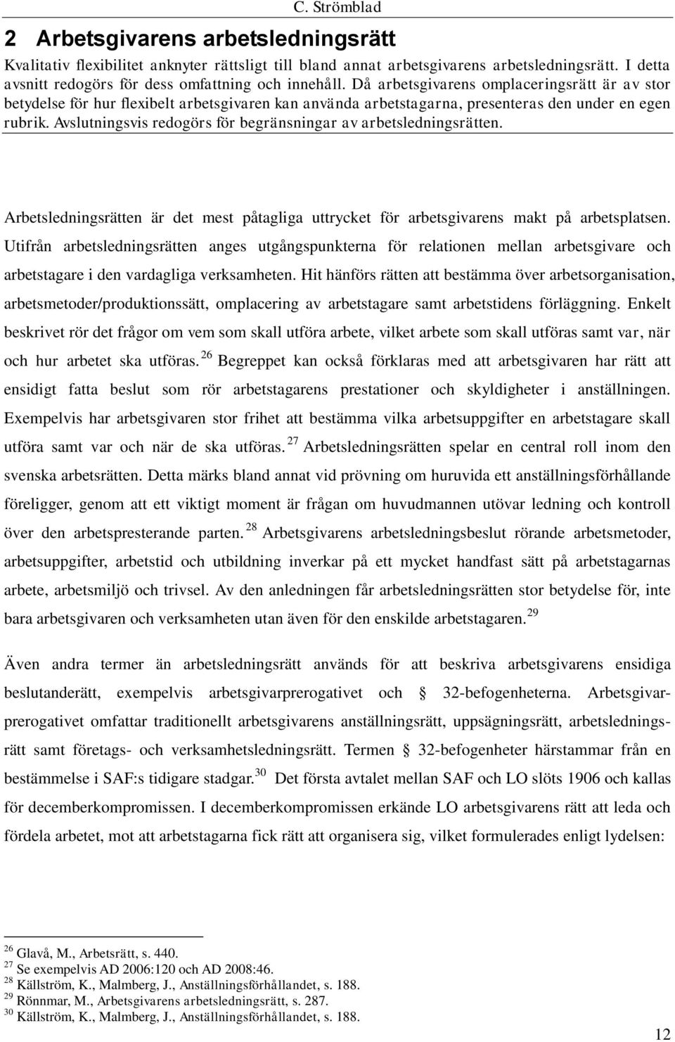 Avslutningsvis redogörs för begränsningar av arbetsledningsrätten. Arbetsledningsrätten är det mest påtagliga uttrycket för arbetsgivarens makt på arbetsplatsen.