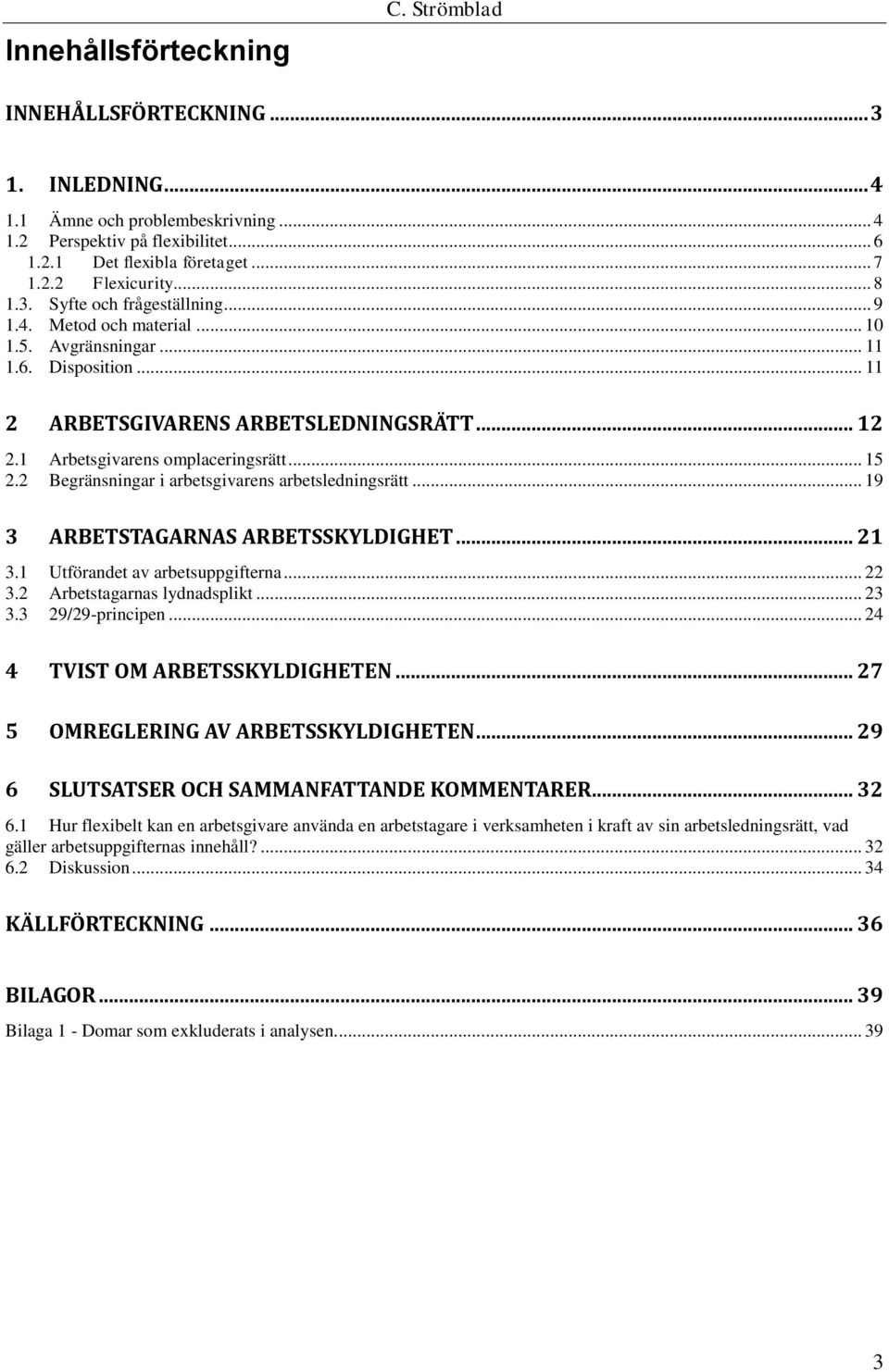 .. 15 2.2 Begränsningar i arbetsgivarens arbetsledningsrätt... 19 3 ARBETSTAGARNAS ARBETSSKYLDIGHET... 21 3.1 Utförandet av arbetsuppgifterna... 22 3.2 Arbetstagarnas lydnadsplikt... 23 3.