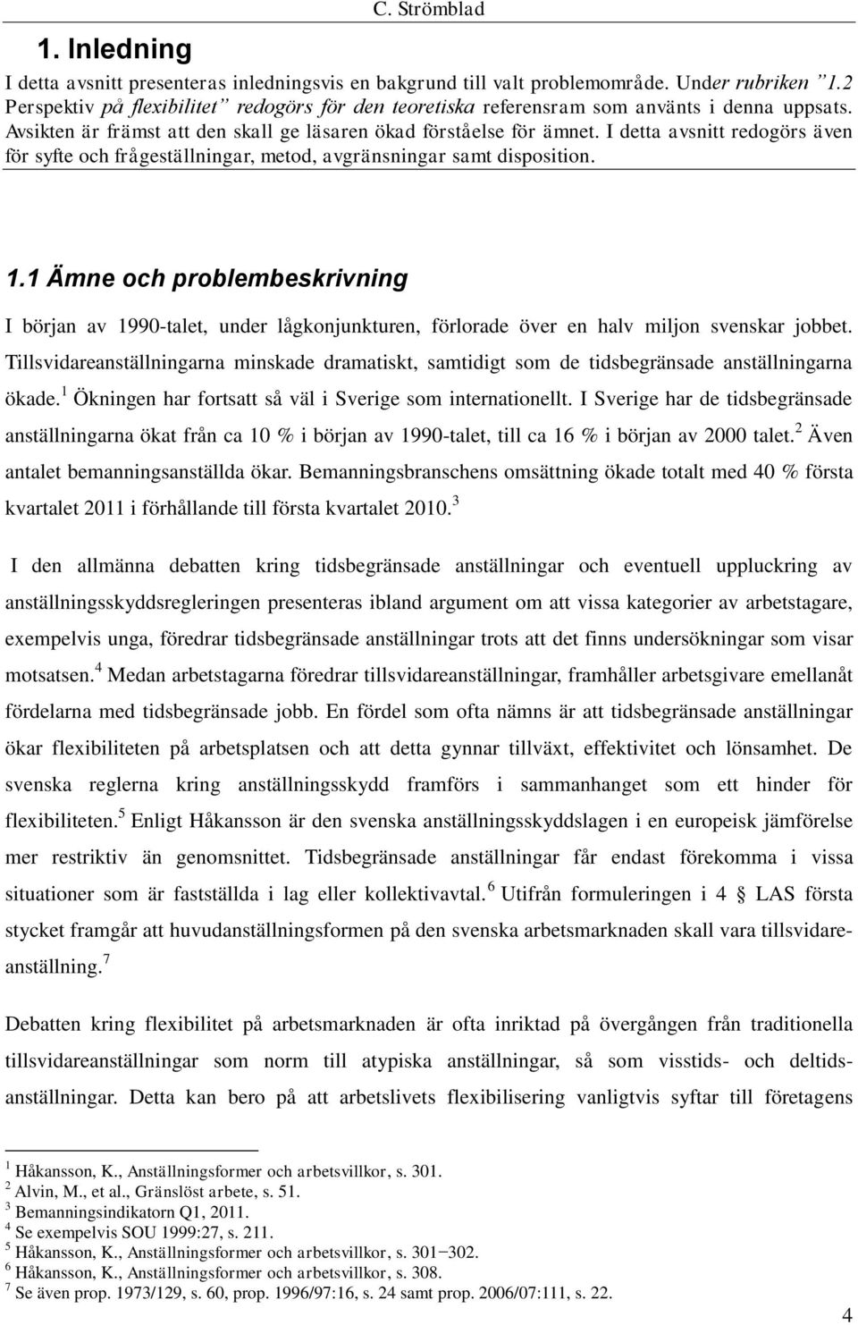 I detta avsnitt redogörs även för syfte och frågeställningar, metod, avgränsningar samt disposition. 1.