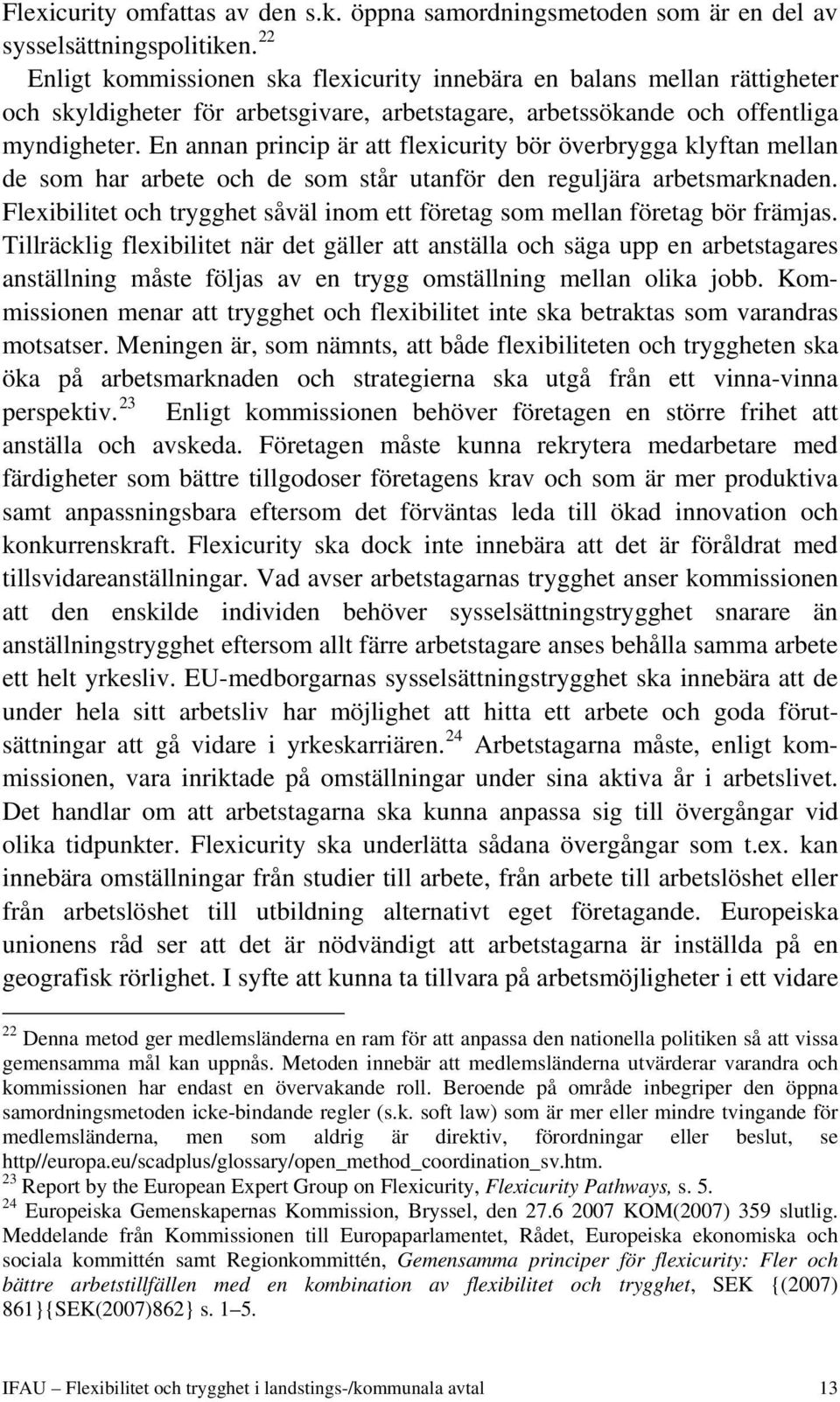 En annan princip är att flexicurity bör överbrygga klyftan mellan de som har arbete och de som står utanför den reguljära arbetsmarknaden.