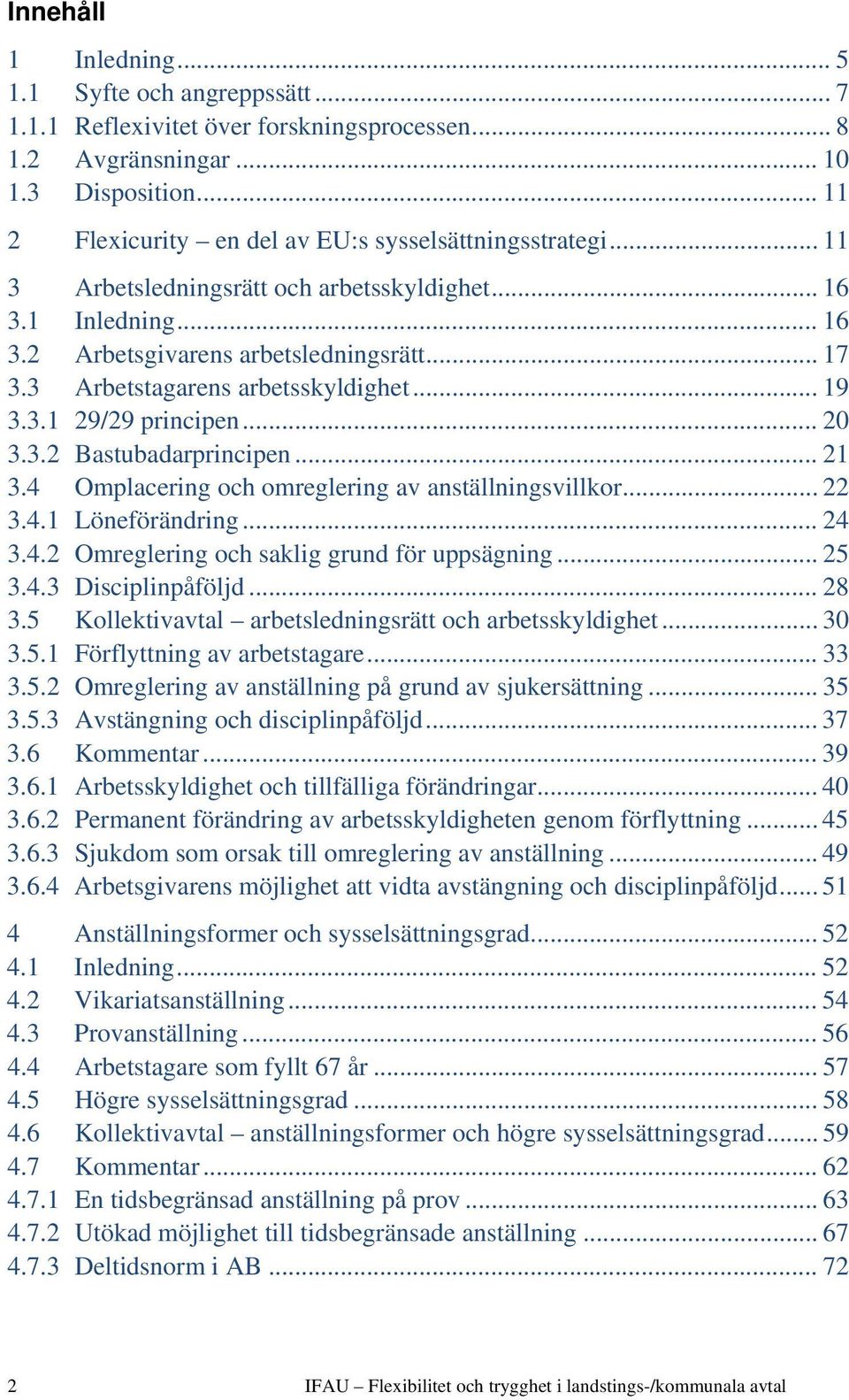 3 Arbetstagarens arbetsskyldighet... 19 3.3.1 29/29 principen... 20 3.3.2 Bastubadarprincipen... 21 3.4 Omplacering och omreglering av anställningsvillkor... 22 3.4.1 Löneförändring... 24 3.4.2 Omreglering och saklig grund för uppsägning.