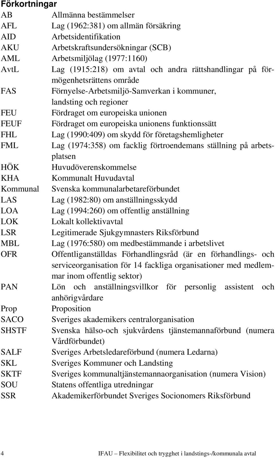 unionens funktionssätt FHL Lag (1990:409) om skydd för företagshemligheter FML Lag (1974:358) om facklig förtroendemans ställning på arbetsplatsen HÖK Huvudöverenskommelse KHA Kommunalt Huvudavtal