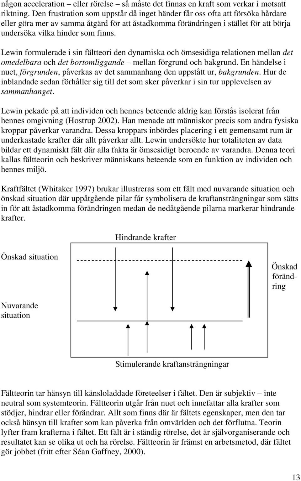 Lewin formulerade i sin fältteori den dynamiska och ömsesidiga relationen mellan det omedelbara och det bortomliggande mellan förgrund och bakgrund.