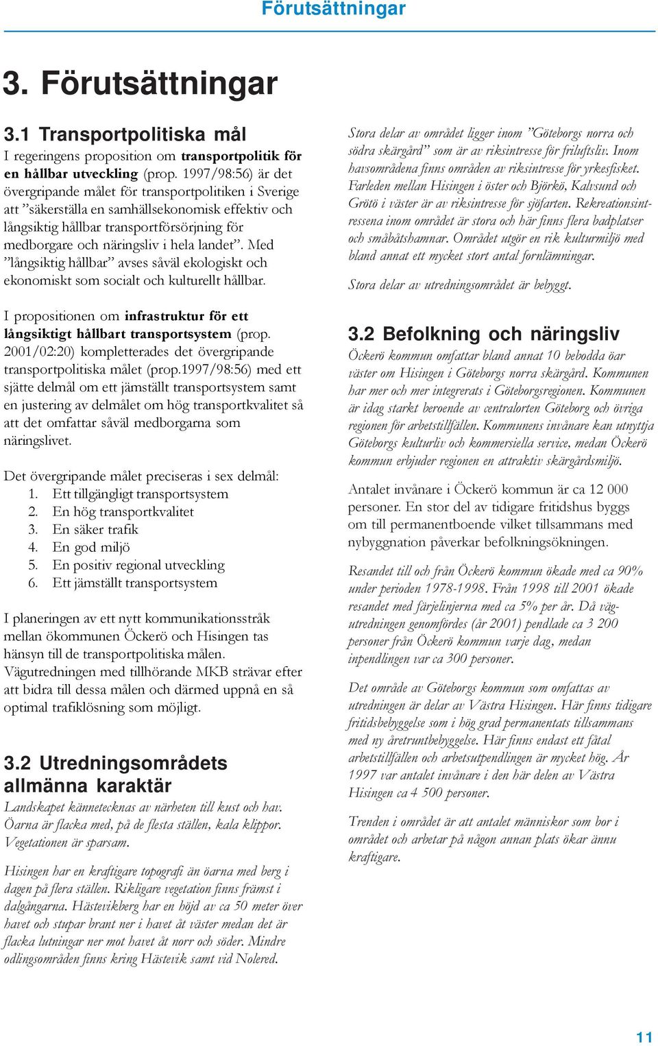 landet. Med långsiktig hållbar avses såväl ekologiskt och ekonomiskt som socialt och kulturellt hållbar. I propositionen om infrastruktur för ett långsiktigt hållbart transportsystem (prop.