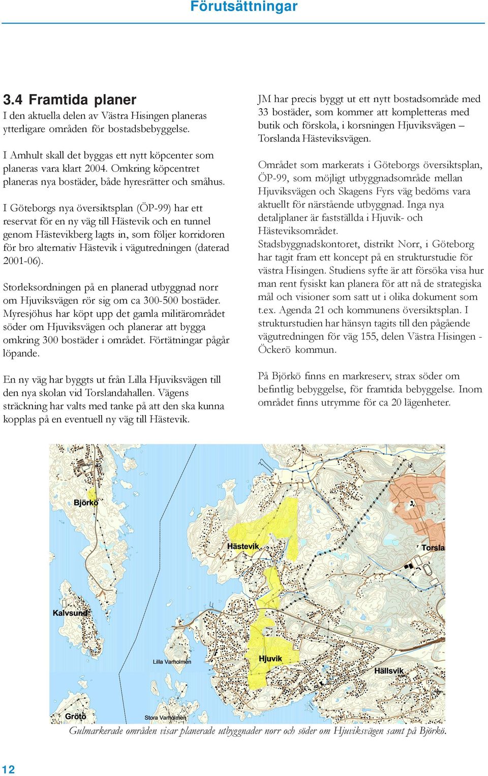 I Göteborgs nya översiktsplan (ÖP-99) har ett reservat för en ny väg till Hästevik och en tunnel genom Hästevikberg lagts in, som följer korridoren för bro alternativ Hästevik i vägutredningen