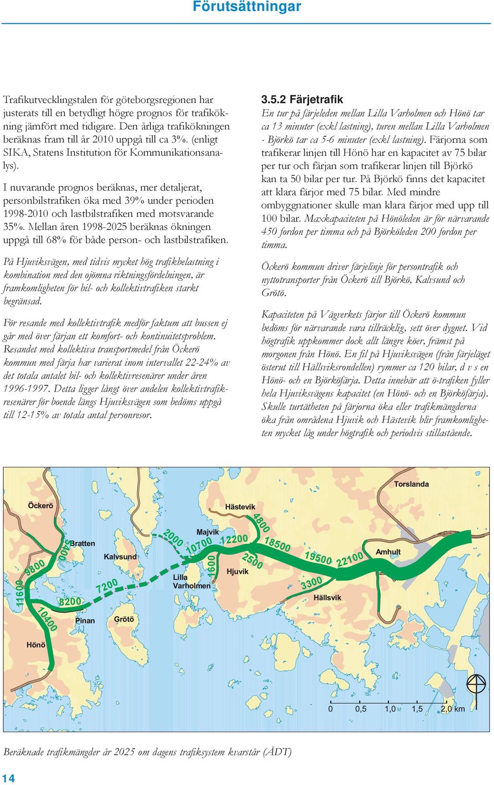 I nuvarande prognos beräknas, mer detaljerat, personbilstrafiken öka med 39% under perioden 1998-2010 och lastbilstrafiken med motsvarande 35%.