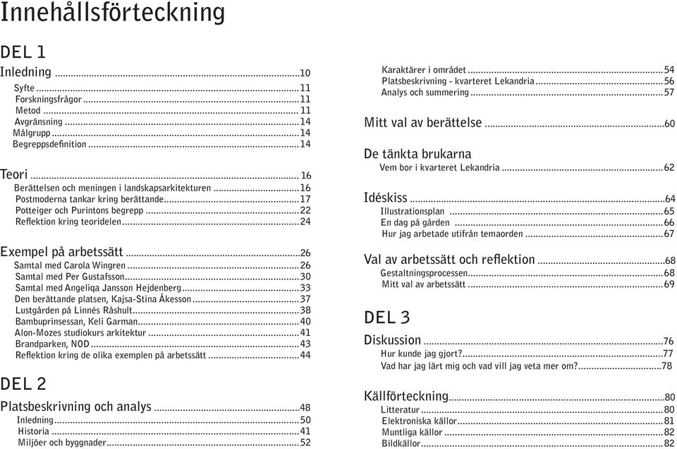 ..26 Samtal med Carola Wingren...26 Samtal med Per Gustafsson...30 Samtal med Angeliqa Jansson Hejdenberg...33 Den berättande platsen, Kajsa-Stina Åkesson...37 Lustgården på Linnés Råshult.